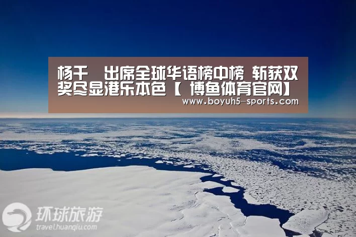 杨千嬅出席全球华语榜中榜 斩获双奖尽显港乐本色【 博鱼体育官网】(图3) 博鱼体育