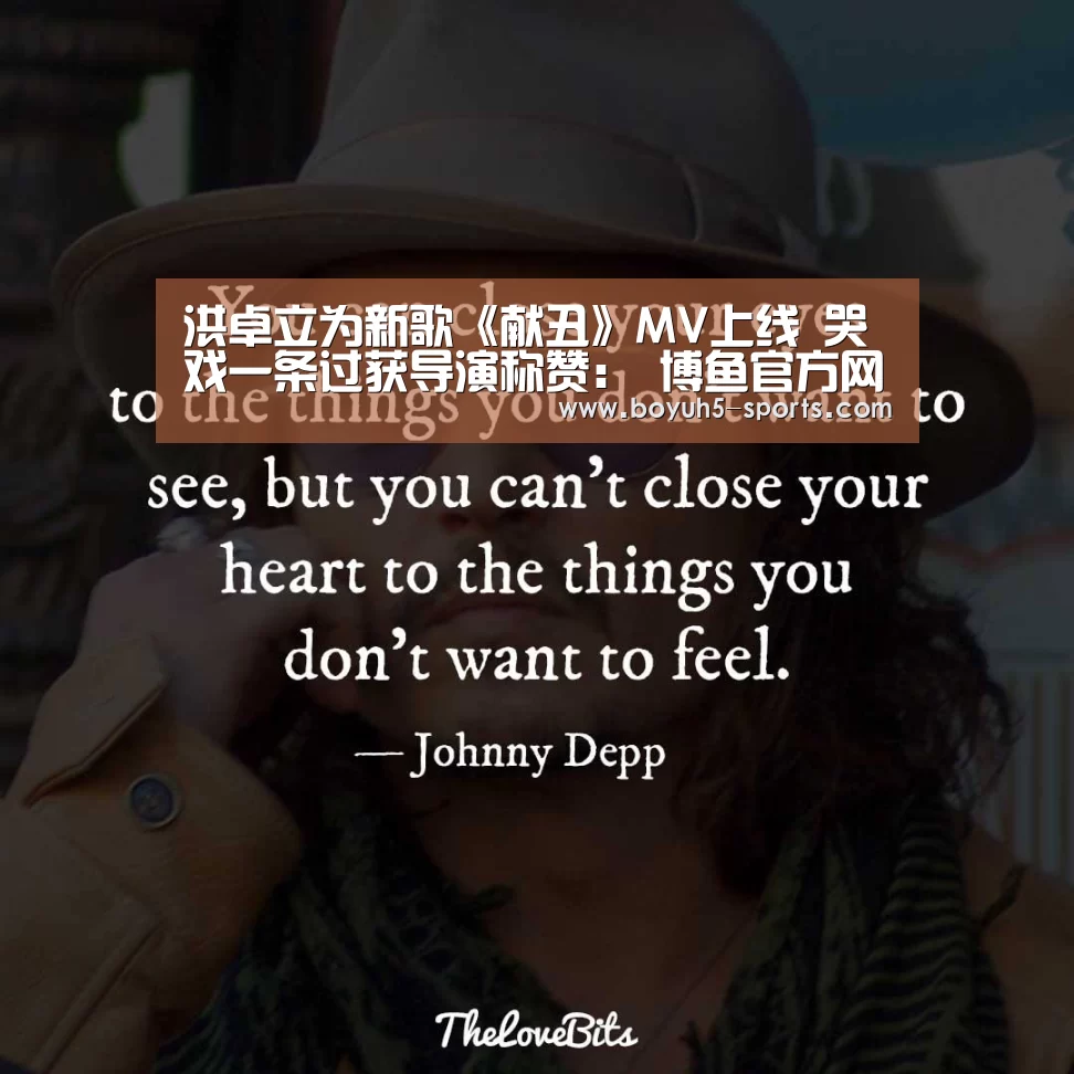 洪卓立为新歌《献丑》MV上线 哭戏一条过获导演称赞: 博鱼官方网站入口(图2) 博鱼体育官网